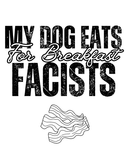 MY DOG EATS Fascists for Breakfast T-Shirts- (ADULTS)